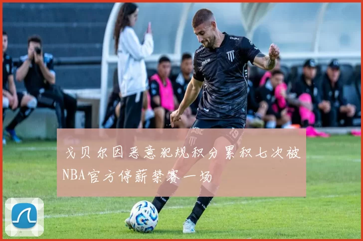戈贝尔因恶意犯规积分累积七次被NBA官方停薪禁赛一场