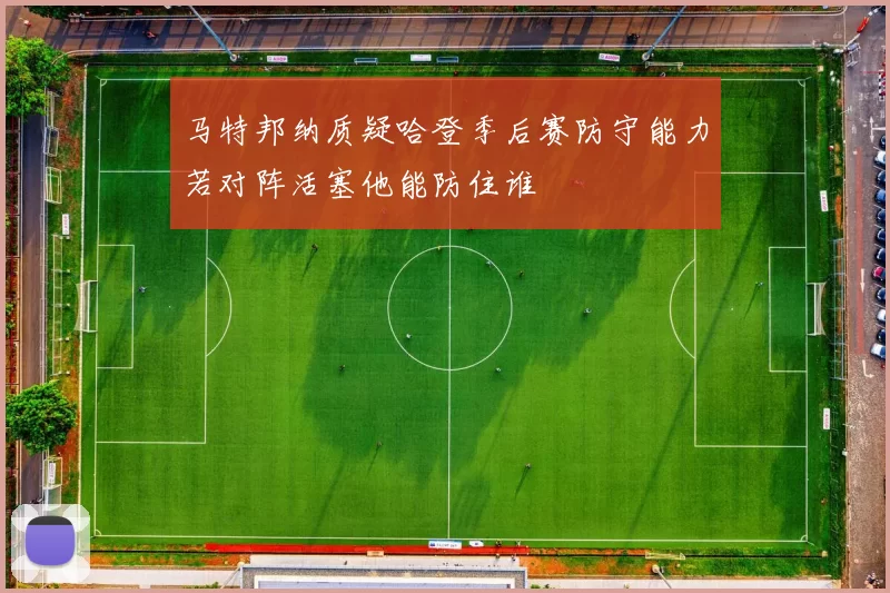 马特邦纳质疑哈登季后赛防守能力若对阵活塞他能防住谁