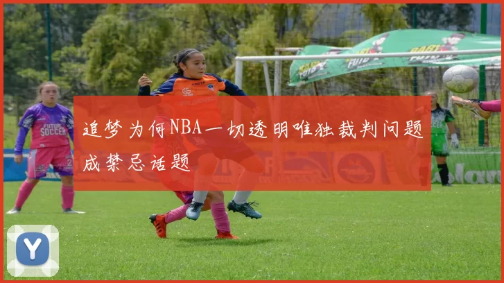 追梦为何NBA一切透明唯独裁判问题成禁忌话题
