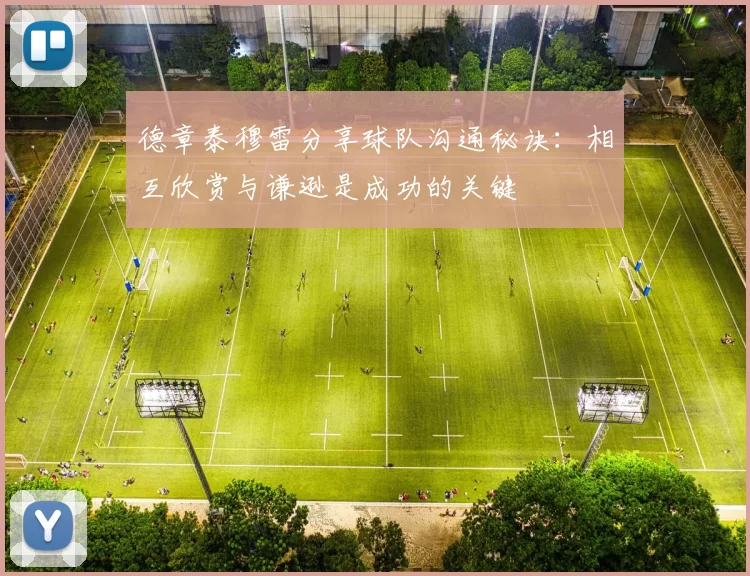 德章泰穆雷分享球队沟通秘诀：相互欣赏与谦逊是成功的关键