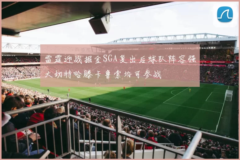 雷霆迎战掘金SGA复出后球队阵容强大切特哈滕卡鲁索均可参战