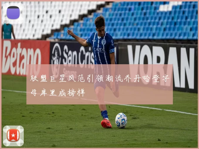 联盟巨星风范引领潮流乔丹哈登字母库里成榜样