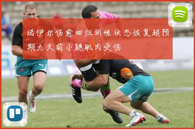 诺伊尔伤愈回归训练状态恢复超预期九天前小腿肌肉受伤